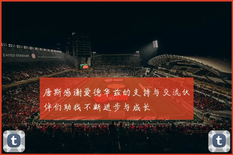 唐斯感谢爱德华兹的支持与交流伙伴们助我不断进步与成长