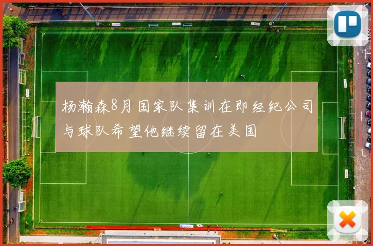 杨瀚森8月国家队集训在即经纪公司与球队希望他继续留在美国